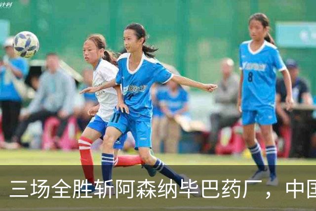三场全胜斩阿森纳毕巴药厂，中国U17凭啥让球迷跳波兹南舞？