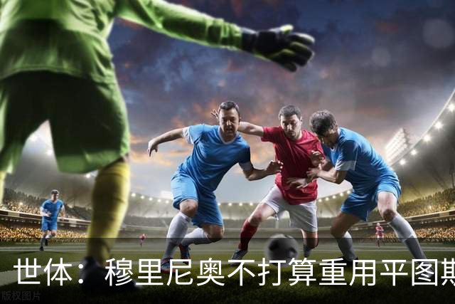 世体：穆里尼奥不打算重用平图斯，这和弗洛伦蒂诺的想法有分歧