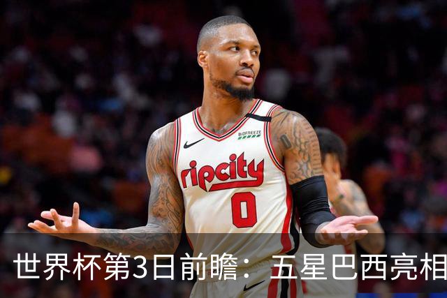 世界杯第3日前瞻：五星巴西亮相 亚足联球队面临“欧洲大考”