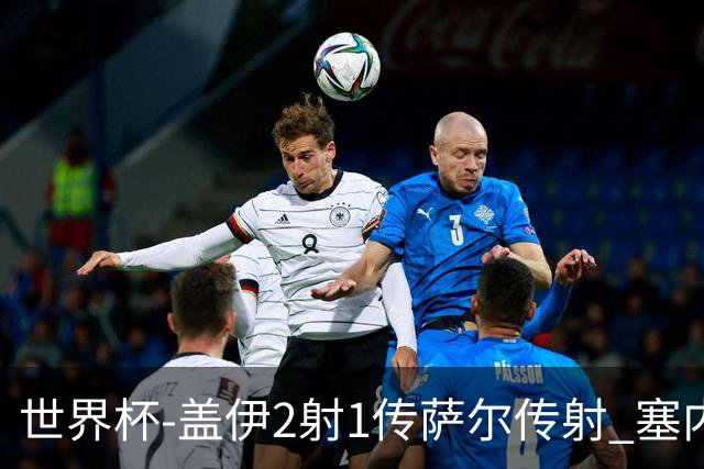 世界杯-盖伊2射1传萨尔传射 塞内加尔5-0十人伊拉克第三