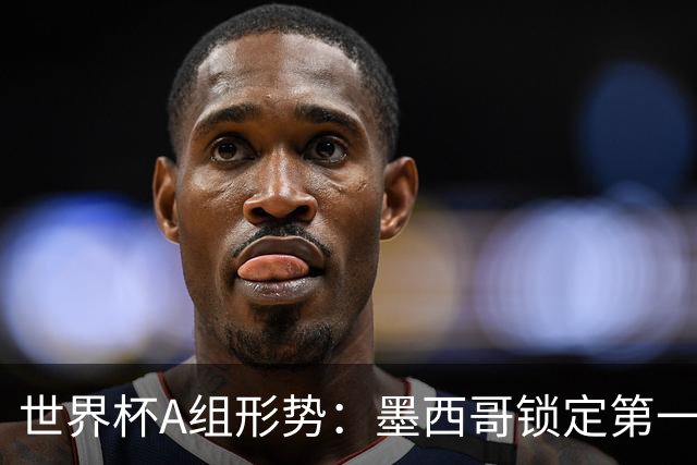 世界杯A组形势：墨西哥锁定第一 韩国下轮不败即可出线