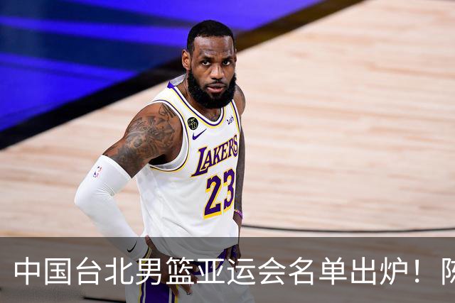 中国台北男篮亚运会名单出炉！陈盈骏林庭谦领衔，刘铮回归，中国男篮拦路虎？