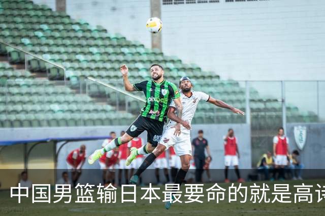 中国男篮输日本最要命的就是高诗岩这套三人组同场