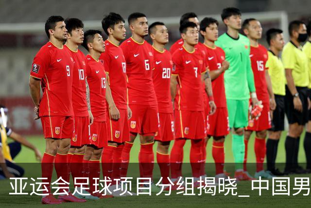 亚运会足球项目分组揭晓 中国男足与阿联酋、伊朗、朝鲜队同组