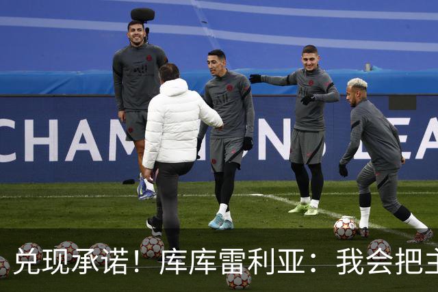 兑现承诺！库库雷利亚：我会把主教练的头像纹在身上
