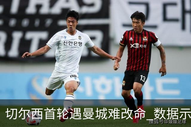 切尔西首轮遇曼城难改命 数据示比分1-2最可能