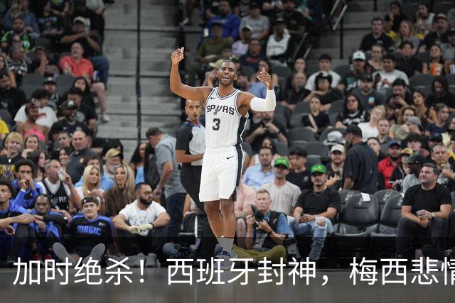加时绝杀！西班牙封神，梅西悲情谢幕，36年宿命轮回太好哭了