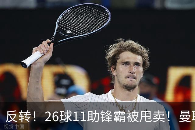 反转！26球11助锋霸被甩卖！曼联或获利2000万欧