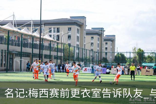 名记:梅西赛前更衣室告诉队友 与西班牙世界杯决赛是他在国家队最后一场