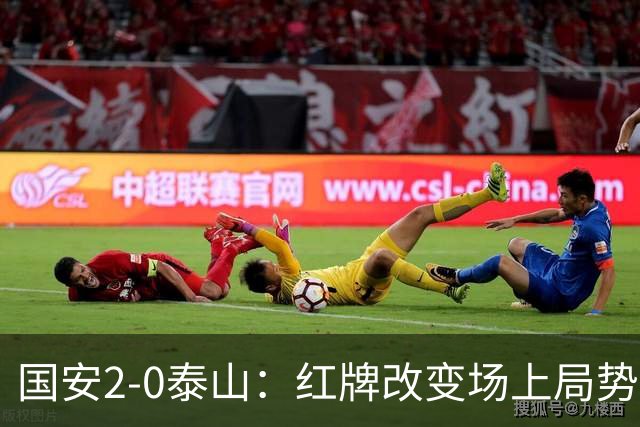 国安2-0泰山：红牌改变场上局势，U23国脚再遭“教训”