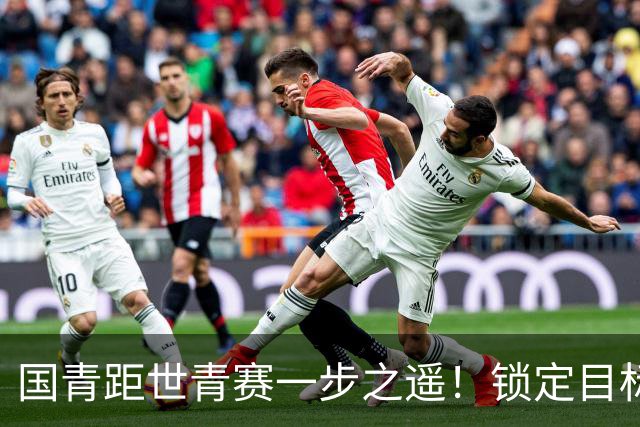 国青距世青赛一步之遥！锁定目标 破局之战！