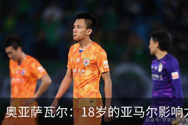 奥亚萨瓦尔：18岁的亚马尔影响力不可思议 他能给对手制造混乱
