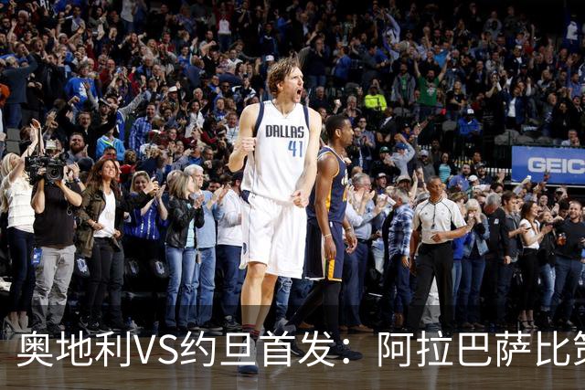 奥地利VS约旦首发：阿拉巴萨比策先发 阿瑙替补待命