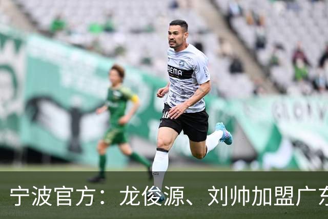 宁波官方：龙俊源、刘帅加盟广东铭途，艾迪等3人加盟赛更达