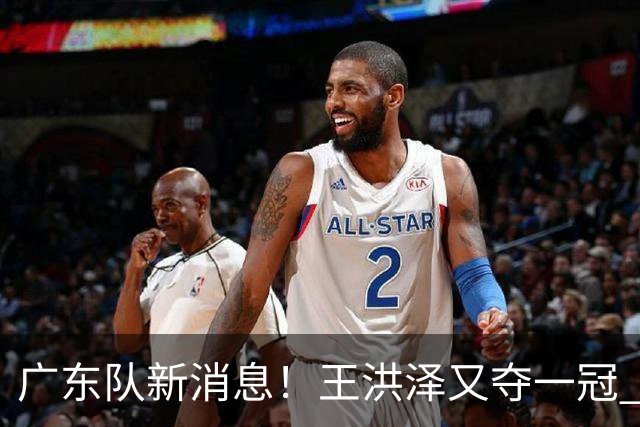 广东队新消息！王洪泽又夺一冠 周鹏回归宏远 徐杰不舍杜润旺离队