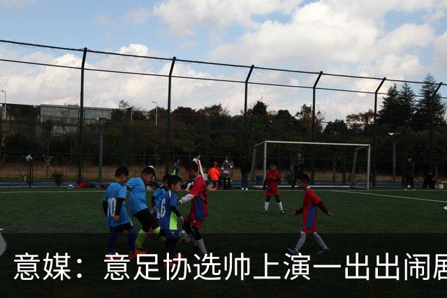 意媒：意足协选帅上演一出出闹剧，活该一次次无缘世界杯