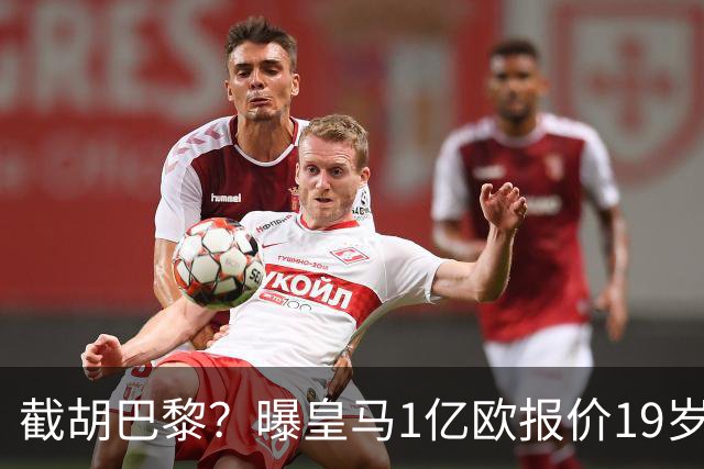 截胡巴黎？曝皇马1亿欧报价19岁世界杯红星被拒 莱比锡要价1.3亿