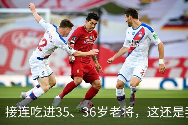 接连吃进35、36岁老将，这还是我们认识的切尔西嘛？