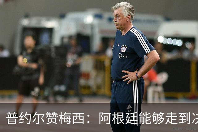 普约尔赞梅西：阿根廷能够走到决赛，都要归功于他