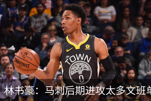 林书豪：马刺后期进攻太多文班单打 需创造不同战术&让凯尔登多打