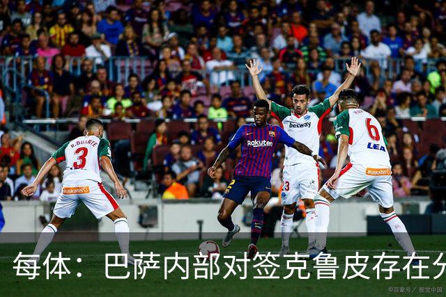 每体：巴萨内部对签克鲁皮存在分歧，部分人认为风险过高