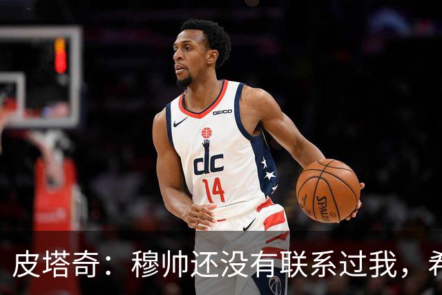 皮塔奇：穆帅还没有联系过我，希望我下赛季能代表皇马踢欧冠