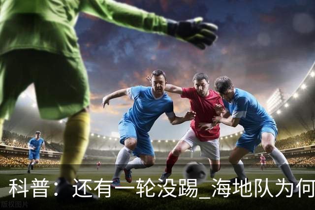 科普：还有一轮没踢 海地队为何确定出局