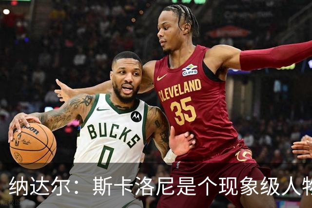 纳达尔：斯卡洛尼是个现象级人物，但看好西班牙2-1胜阿根廷