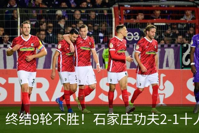 终结9轮不胜！石家庄功夫2-1十人南京城市 比达尔传射杨云制胜