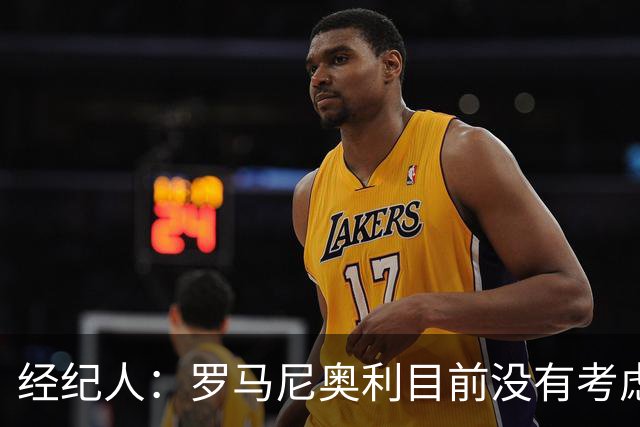 经纪人：罗马尼奥利目前没有考虑留在拉齐奥，仍在和多哈萨德谈判