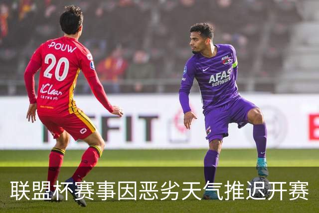 联盟杯赛事因恶劣天气推迟开赛