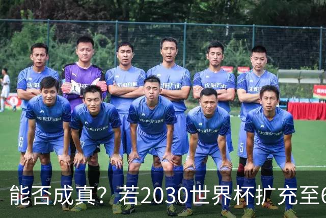 能否成真？若2030世界杯扩充至64队，将是历史首次连续两届扩军