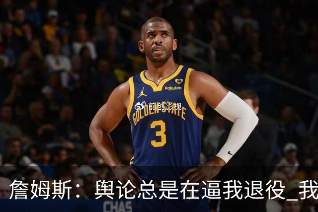 詹姆斯：舆论总是在逼我退役 我依然热爱比赛&为何不能继续打球？