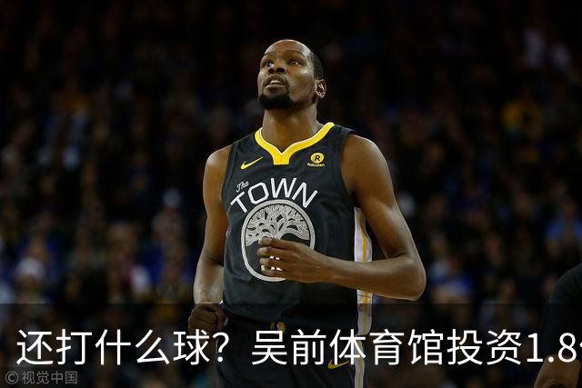 还打什么球？吴前体育馆投资1.8亿即将收尾 父亲以儿子名字命名