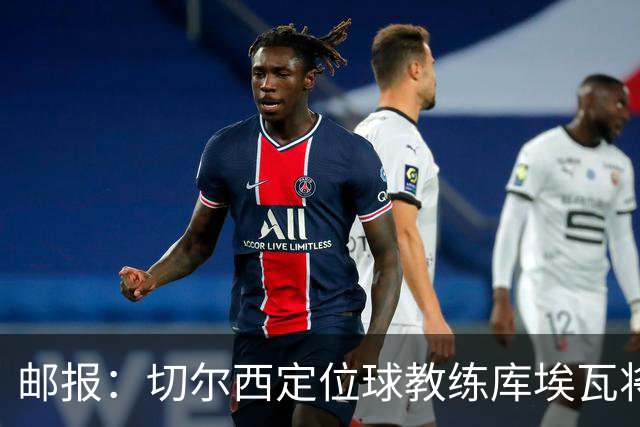 邮报：切尔西定位球教练库埃瓦将转幕后，侧重于分析岗位