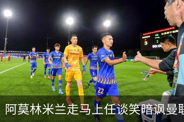 阿莫林米兰走马上任谈笑暗讽曼联，下月倒戈老东家！拉爵怒省1000万