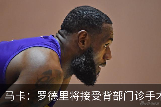 马卡：罗德里将接受背部门诊手术，恢复期大约为三周