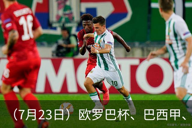 （7月23日）欧罗巴杯、巴西甲、篮球赛事前瞻、个人看法推荐！仅供参考！