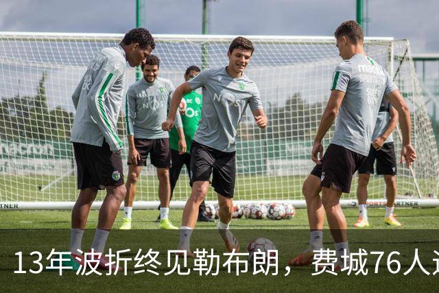 13年波折终见勒布朗，费城76人迎历史性时刻